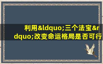 利用“三个法宝”改变命运格局是否可行