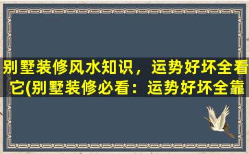 别墅装修风水知识，运势好坏全看它(别墅装修必看：运势好坏全靠中心风水！)