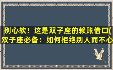 别心软！这是双子座的赖账借口(双子座必备：如何拒绝别人而不心软)