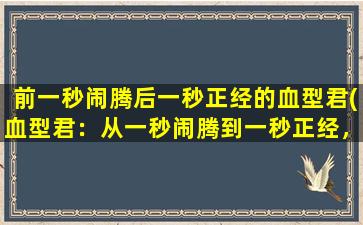 前一秒闹腾后一秒正经的血型君(血型君：从一秒闹腾到一秒正经，了解血型知识更轻松)