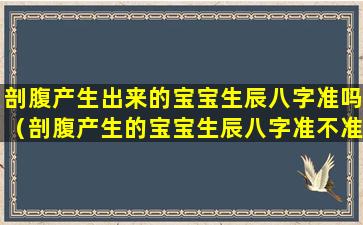 剖腹产生出来的宝宝生辰八字准吗（剖腹产生的宝宝生辰八字准不准）