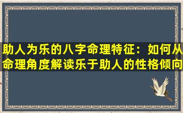 助人为乐的八字命理特征：如何从命理角度解读乐于助人的性格倾向