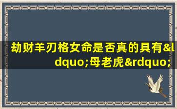 劫财羊刃格女命是否真的具有“母老虎”特质