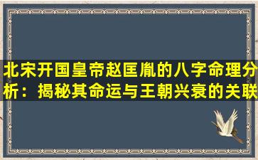 北宋开国皇帝赵匡胤的八字命理分析：揭秘其命运与王朝兴衰的关联