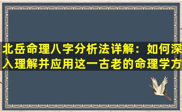 北岳命理八字分析法详解：如何深入理解并应用这一古老的命理学方法