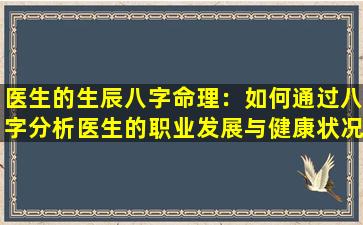 医生的生辰八字命理：如何通过八字分析医生的职业发展与健康状况