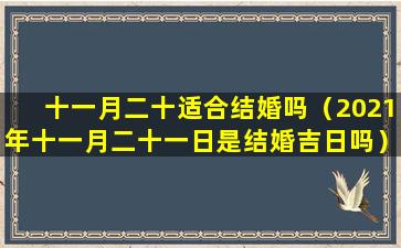 十一月二十适合结婚吗（2021年十一月二十一日是结婚吉日吗）