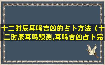 十二时辰耳鸣吉凶的占卜方法（十二时辰耳鸣预测,耳鸣吉凶占卜完整版）