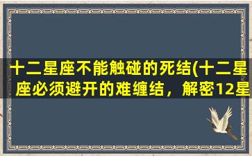 十二星座不能触碰的死结(十二星座必须避开的难缠结，解密12星座禁忌秘密！)