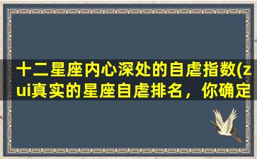 十二星座内心深处的自虐指数(zui真实的星座自虐排名，你确定看得下去吗？)