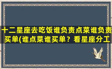 十二星座去吃饭谁负责点菜谁负责买单(谁点菜谁买单？看星座分工，让吃饭更和谐！)