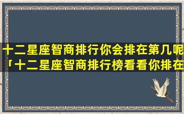 十二星座智商排行你会排在第几呢「十二星座智商排行榜看看你排在哪」