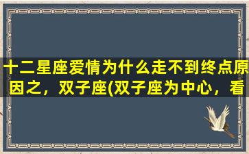 十二星座爱情为什么走不到终点原因之，双子座(双子座为中心，看透十二星座爱情走不到终点的原因！)