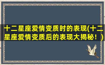 十二星座爱情变质时的表现(十二星座爱情变质后的表现大揭秘！)