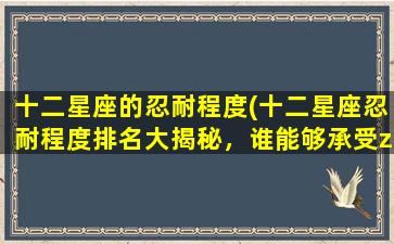 十二星座的忍耐程度(十二星座忍耐程度排名大揭秘，谁能够承受zui高的痛苦？)