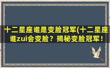 十二星座谁是变脸冠军(十二星座谁zui会变脸？揭秘变脸冠军！)