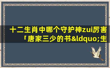 十二生肖中哪个守护神zui厉害「唐家三少的书“生肖守护神”有没人看过觉得写的怎么样」