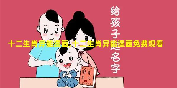 十二生肖异能漫画,十二生肖异能漫画免费观看