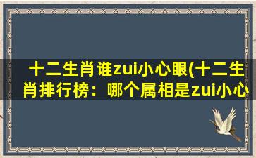 十二生肖谁zui小心眼(十二生肖排行榜：哪个属相是zui小心眼？)