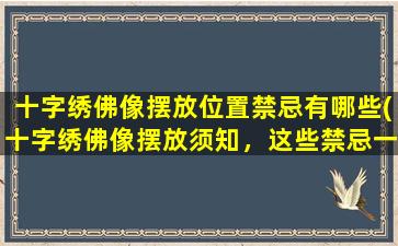 十字绣佛像摆放位置禁忌有哪些(十字绣佛像摆放须知，这些禁忌一定要了解)