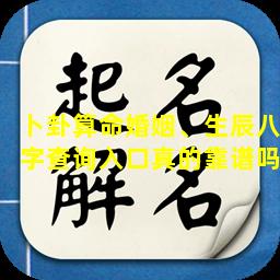 卜卦算命婚姻、生辰八字查询入口真的靠谱吗