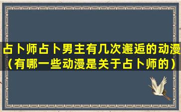 占卜师占卜男主有几次邂逅的动漫（有哪一些动漫是关于占卜师的）