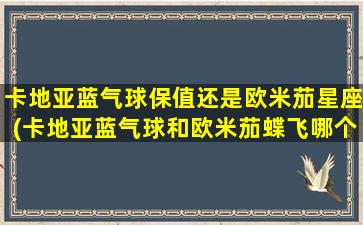 卡地亚蓝气球保值还是欧米茄星座(卡地亚蓝气球和欧米茄蝶飞哪个好看)