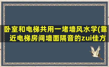 卧室和电梯共用一堵墙风水学(靠近电梯房间墙面隔音的zui佳方法)