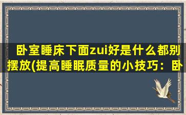 卧室睡床下面zui好是什么都别摆放(提高睡眠质量的小技巧：卧室床底下的‘禁忌’物品，你知道吗？)