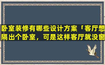 卧室装修有哪些设计方案「客厅想隔出个卧室，可是这样客厅就没窗户了，怎么设计好呢」