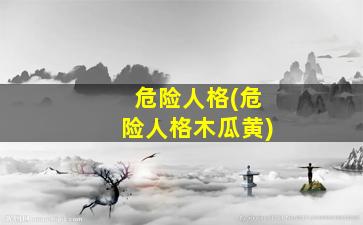 危险人格(危险人格木瓜黄)