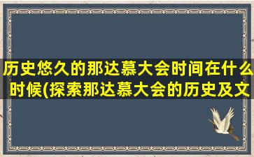 历史悠久的那达慕大会时间在什么时候(探索那达慕大会的历史及文化传承)