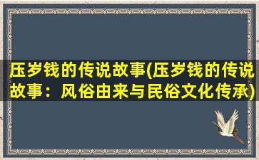 压岁钱的传说故事(压岁钱的传说故事：风俗由来与民俗文化传承)