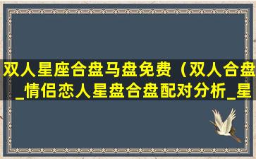 双人星座合盘马盘免费（双人合盘_情侣恋人星盘合盘配对分析_星盘说）