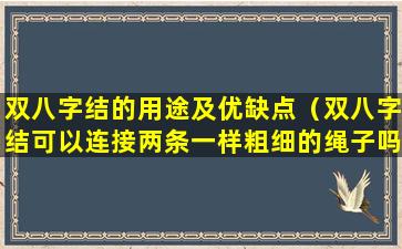 双八字结的用途及优缺点（双八字结可以连接两条一样粗细的绳子吗）