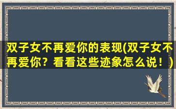 双子女不再爱你的表现(双子女不再爱你？看看这些迹象怎么说！)