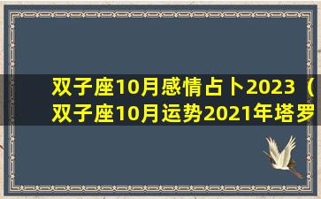 双子座10月感情占卜2023（双子座10月运势2021年塔罗）