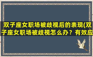 双子座女职场被歧视后的表现(双子座女职场被歧视怎么办？有效应对必知！)