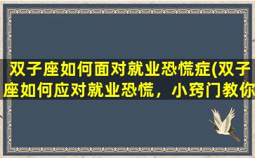 双子座如何面对就业恐慌症(双子座如何应对就业恐慌，小窍门教你稳住！)