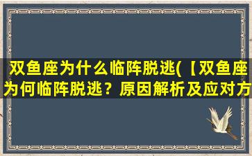 双鱼座为什么临阵脱逃(【双鱼座为何临阵脱逃？原因解析及应对方法】)