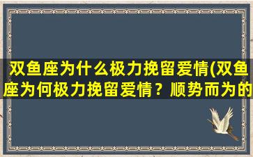 双鱼座为什么极力挽留爱情(双鱼座为何极力挽留爱情？顺势而为的心态是关键)