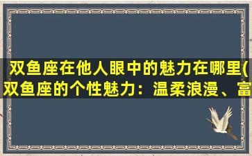 双鱼座在他人眼中的魅力在哪里(双鱼座的个性魅力：温柔浪漫、富有同情心、迷人的想象力)