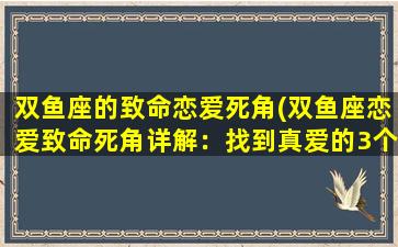 双鱼座的致命恋爱死角(双鱼座恋爱致命死角详解：找到真爱的3个突破口)