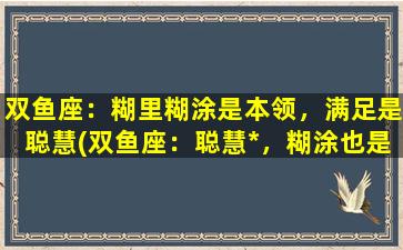 双鱼座：糊里糊涂是本领，满足是聪慧(双鱼座：聪慧*，糊涂也是一种智慧！)