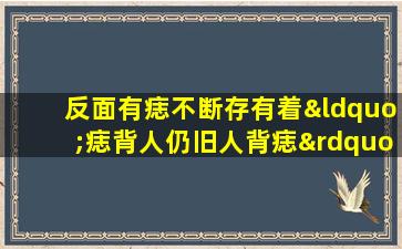 反面有痣不断存有着“痣背人仍旧人背痣”的争论(“反面有痣”是否真的会“痣背人仍旧人背痣”？)