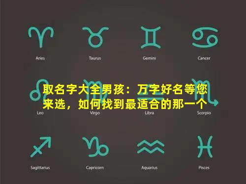 取名字大全男孩：万字好名等您来选，如何找到最适合的那一个