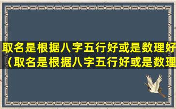 取名是根据八字五行好或是数理好（取名是根据八字五行好或是数理好呢）