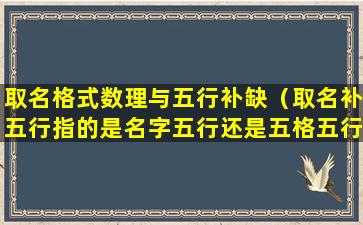 取名格式数理与五行补缺（取名补五行指的是名字五行还是五格五行五）