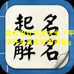 取名设计方案大全「平字开头寓意好的词语」