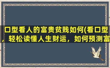 口型看人的富贵贫贱如何(看口型，轻松读懂人生财运，如何预测富贵贫贱)